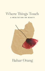 Orang, Bahar: Where Things Touch: A Meditation on Beauty