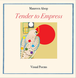 Alsop, Maureen: Tender to Empress: Visual Poems