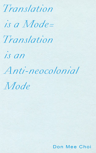 Choi, Don Mee: Translation is a Mode=Translation is an Anti-neocolonial Mode