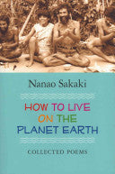 Sakaki, Nanao: How to Live on the Planet Earth: Collected Poems