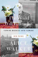 Walker, Alice: The World Will Follow Joy: Turning Madness into Flowers