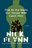 Flynn, Nick: This Is the Night Our House Will Catch Fire: A Memoir