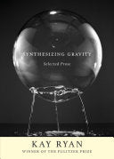 Ryan, Kay: Synthesizing Gravity: Selected Prose [hardcover]