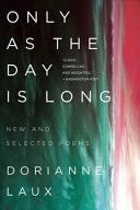 Laux, Dorianne: Only as the Day Is Long: New and Selected Poems