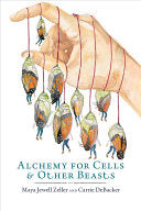Zeller, Maya Jewell & Carrie DeBacker: Alchemy for Cells & Other Beasts