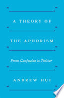 Hui, Andrew: A Theory of the Aphorism: From Confucius to Twitter