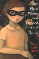 Moore, Susan Leslie: That Place Where You Opened Your Hands