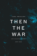 Phillips, Carl: Then the War and Selected Poems, 2007-2020