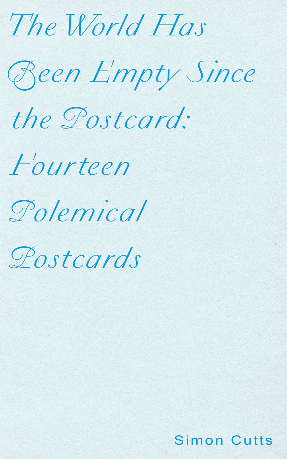 Cutts, Simon: The World Has Been Empty Since the Postcard: Fourteen Polemical Postcards