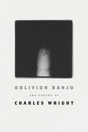 Wright, Charles: Oblivion Banjo: The Poetry of Charles Wright