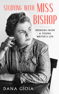 Gioia, Dana: Studying with Miss Bishop: Memoirs from a Young Writer’s Life
