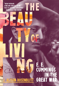 Rosenblitt, J. Alison: The Beauty of Living: E. E. Cummings in the Great War