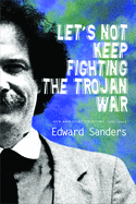 Sanders, Edward: Let's Not Keep Fighting the Trojan War: New & Selected Poems 1986-2009 [used paperback]