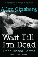 Ginsberg, Allen: Wait Till I'm Dead: Uncollected Poems