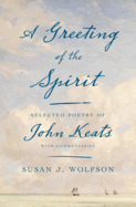 Wolfson, Susan J: A Greeting of the Spirit: Selected Poetry of John Keats wtih Commentaries