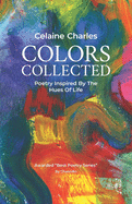Charles, Celaine: Colors Collected: Poetry Inspired By The Hues Of Life