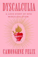 Felix, Camonghne: Dyscalculia: A Love Story of Epic Miscalculation