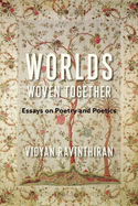 Ravinthiran, Vidyan: Worlds Woven Together: Essays on Poetry and Poetics