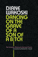 Wakoski, Diane: Dancing on the Grave of a Son of a Bitch: The Complete Motorcycle Betrayal Poems