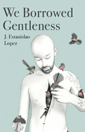 Lopez, J. Estanislao: We Borrowed Gentleness