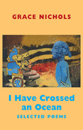 Nichols, Grace: I Have Crossed an Ocean: Selected Poems