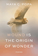 Wound Is the Origin of Wonder by Maya C. Popa