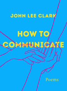 Clark, John Lee: How to Communicate: Poems