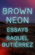 Gutierrez, Raquel: Brown Neon: Essays