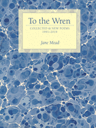 Mead, Jane: To the Wren: Collected & New Poems 1991-2019