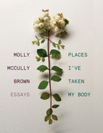 Brown, Molly McCully: Places I've Taken My Body: Essays [hardcover]