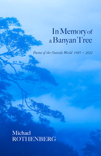 Rothenberg, Michael: In Memory of a Banyan Tree: Poems of the Outside World, 1985-2022