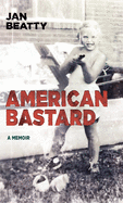 Beatty, Jan: American Bastard: A Memoir