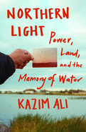 Ali, Kazim: Northern Light: Power, Land, and the Memory of Water