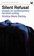 Darling, Kristina Marie: Silent Refusal: Essays on Contemporary Feminist Writing