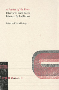 Schlesinger, Kyle (ed.): A Poetics of the Press: Interviews with Poets, Printers, & Publishers