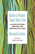 Heller, Meredith: Write a Poem, Save Your Life: A Guide for Teens, Teachers, and Writers of All Ages