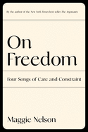 Nelson, Maggie: On Freedom: Four Songs of Care and Constraint