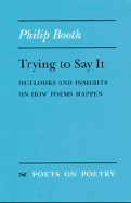 Booth, Philip: Trying to Say It: Outlooks and Insights on How Poems Happen [used paperback]