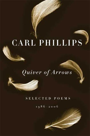 Phillips, Carl. Quiver of Arrows: Selected Poems, 1986-2006 (Farrar, Straus & Giroux, 2007)