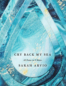 Arvio, Sarah: Cry Back My Sea: 48 Poems in 6 Waves