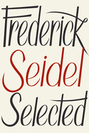 Seidel, Frederick: Frederick Seidel Selected Poems