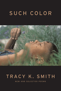 Smith, Tracy K.: Such Color: New and Selected Poems