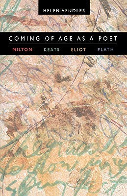 Vendler, Helen: Coming of Age as a Poet: Milton, Keats, Eliot, Plath
