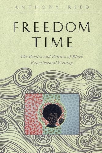 Reed, Anthony: Freedom Time: The Poetics & Politics of Black Experimental Writing