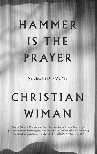 Wiman, Christian: Hammer Is the Prayer: Selected Poems
