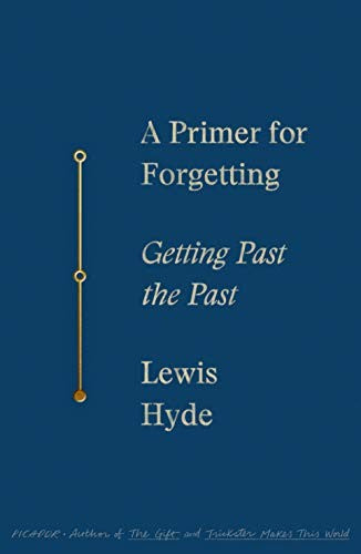 Hyde, Lewis: A Primer for Forgetting: Getting Past the Past