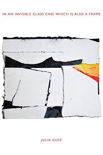 Guez, Julia: In an Invisible Glass Case Which Is Also a Frame