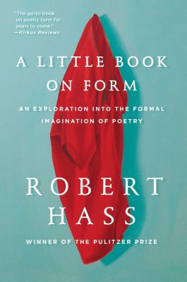 Hass, Robert:  A Little Book on Form: An Exploration Into the Formal Imagination of Poetry