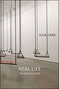 Carr, Julie: Real Life: An Installation