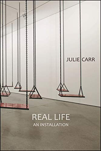 Carr, Julie: Real Life: An Installation